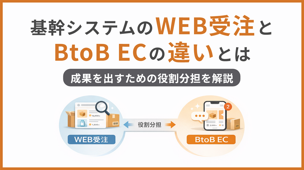 基幹システムのWEB受注とBtoB ECの違いとは 成果を出すための役割分担を解説
