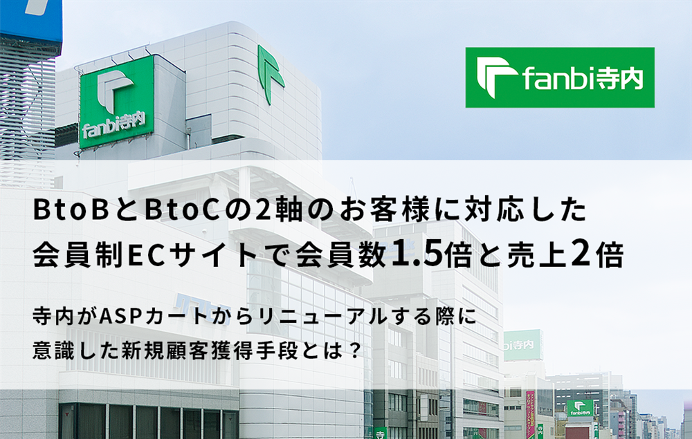 BtoBとBtoCの2軸のお客様に対応した会員制ECサイトで会員数1.5倍と売上2倍
～寺内がASPカートからリニューアルする際に意識した新規顧客獲得手段とは？～